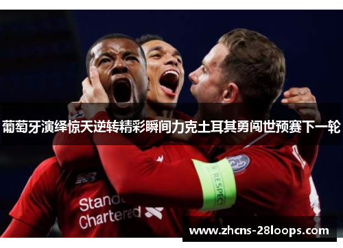 葡萄牙演绎惊天逆转精彩瞬间力克土耳其勇闯世预赛下一轮