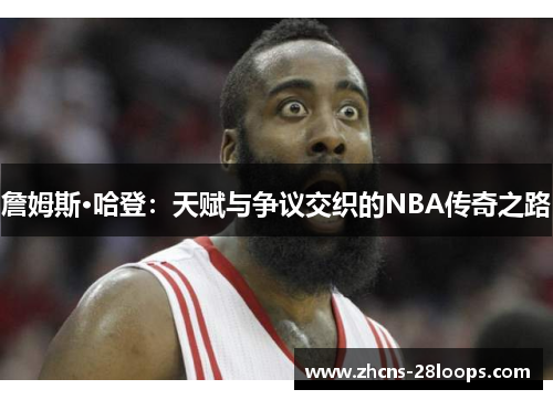 詹姆斯·哈登：天赋与争议交织的NBA传奇之路