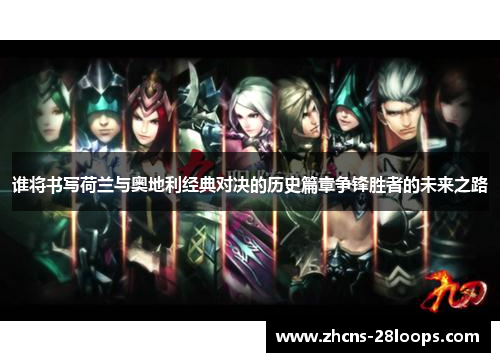 谁将书写荷兰与奥地利经典对决的历史篇章争锋胜者的未来之路