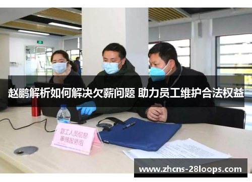 赵鹏解析如何解决欠薪问题 助力员工维护合法权益