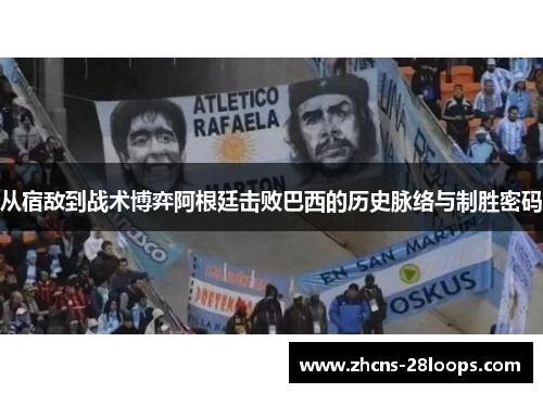 从宿敌到战术博弈阿根廷击败巴西的历史脉络与制胜密码 从宿敌到战术博弈阿根廷击败巴西的历史脉络与制胜密码