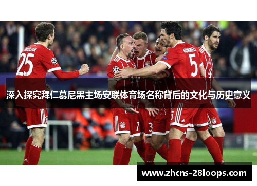 深入探究拜仁慕尼黑主场安联体育场名称背后的文化与历史意义 深入探究拜仁慕尼黑主场安联体育场名称背后的文化与历史意义
