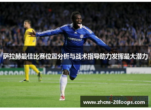 萨拉赫最佳比赛位置分析与战术指导助力发挥最大潜力