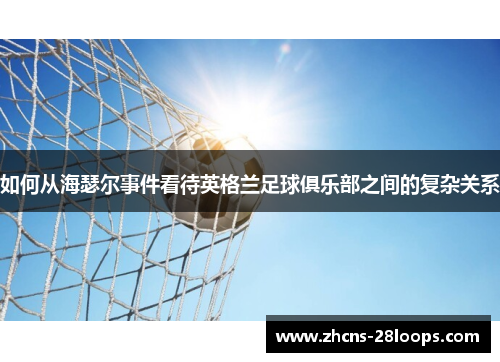 如何从海瑟尔事件看待英格兰足球俱乐部之间的复杂关系