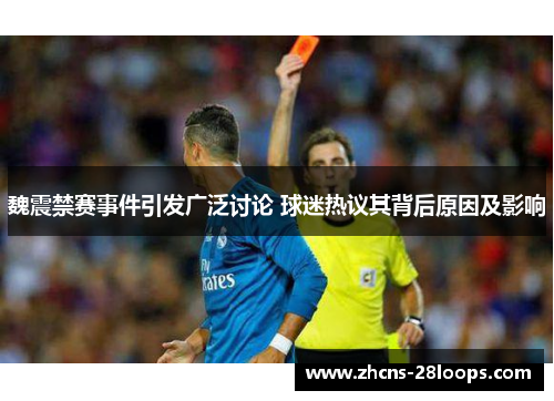 魏震禁赛事件引发广泛讨论 球迷热议其背后原因及影响