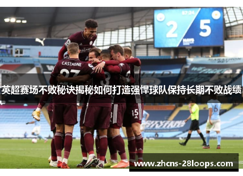 英超赛场不败秘诀揭秘如何打造强悍球队保持长期不败战绩