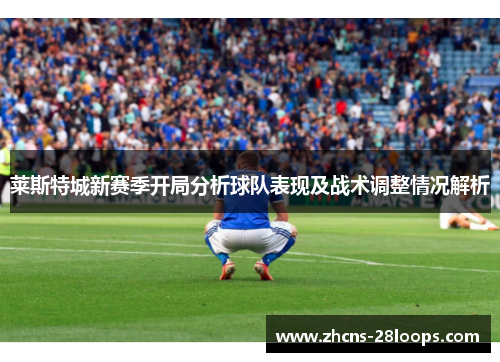 莱斯特城新赛季开局分析球队表现及战术调整情况解析