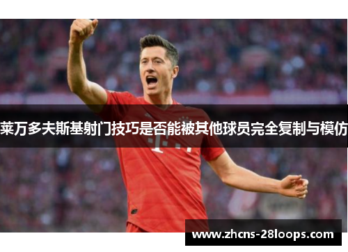 莱万多夫斯基射门技巧是否能被其他球员完全复制与模仿