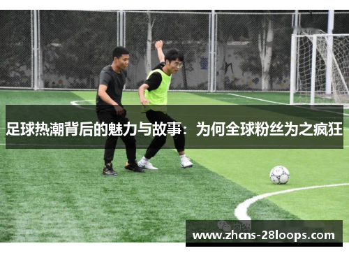 足球热潮背后的魅力与故事：为何全球粉丝为之疯狂