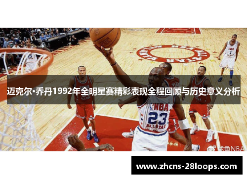 迈克尔·乔丹1992年全明星赛精彩表现全程回顾与历史意义分析 迈克尔·乔丹1992年全明星赛精彩表现全程回顾与历史意义分析