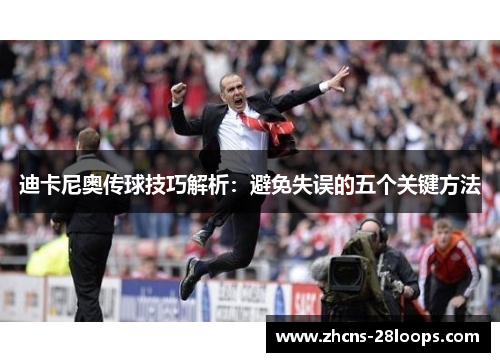 迪卡尼奥传球技巧解析：避免失误的五个关键方法