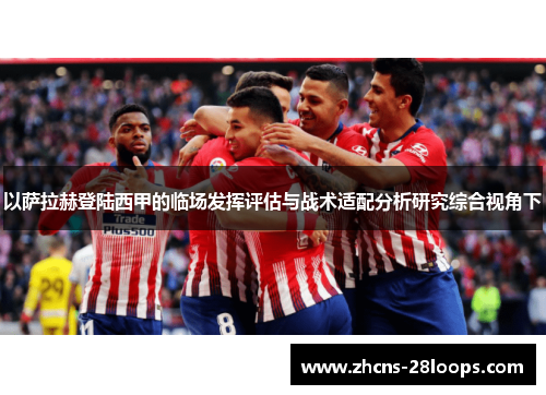 以萨拉赫登陆西甲的临场发挥评估与战术适配分析研究综合视角下 以萨拉赫登陆西甲的临场发挥评估与战术适配分析研究综合视角下