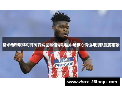 基米希欧联杯对阵阿森纳回暖信号彰显中场核心价值与球队复苏前景 基米希欧联杯对阵阿森纳回暖信号彰显中场核心价值与球队复苏前景