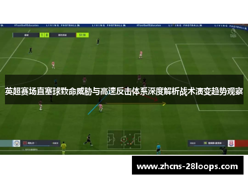 英超赛场直塞球致命威胁与高速反击体系深度解析战术演变趋势观察 英超赛场直塞球致命威胁与高速反击体系深度解析战术演变趋势观察