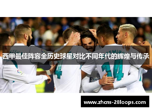西甲最佳阵容全历史球星对比不同年代的辉煌与传承