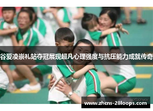 谷爱凌崇礼站夺冠展现超凡心理强度与抗压能力成就传奇