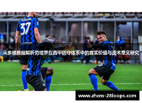 从多维数据解析劳塔罗在西甲防守体系中的真实价值与战术意义研究