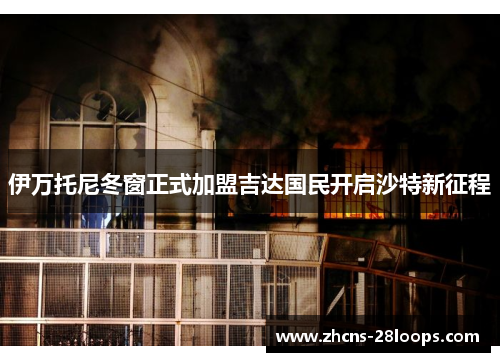 伊万托尼冬窗正式加盟吉达国民开启沙特新征程 伊万托尼冬窗正式加盟吉达国民开启沙特新征程