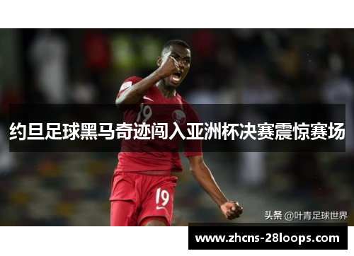 约旦足球黑马奇迹闯入亚洲杯决赛震惊赛场