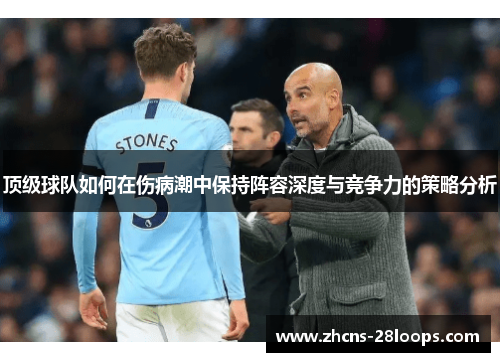 顶级球队如何在伤病潮中保持阵容深度与竞争力的策略分析 顶级球队如何在伤病潮中保持阵容深度与竞争力的策略分析