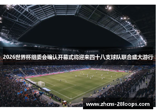 2026世界杯组委会确认开幕式将迎来四十八支球队联合盛大游行 2026世界杯组委会确认开幕式将迎来四十八支球队联合盛大游行