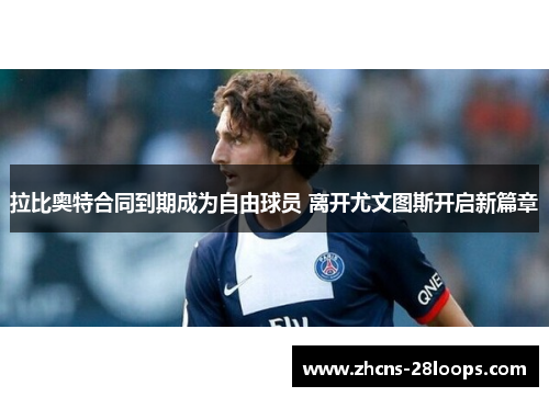 拉比奥特合同到期成为自由球员 离开尤文图斯开启新篇章 拉比奥特合同到期成为自由球员 离开尤文图斯开启新篇章