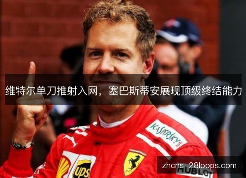 维特尔单刀推射入网,塞巴斯蒂安展现顶级终结能力 维特尔单刀推射入网,塞巴斯蒂安展现顶级终结能力
