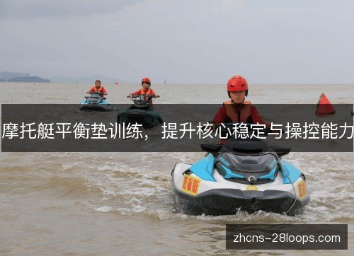 摩托艇平衡垫训练,提升核心稳定与操控能力 摩托艇平衡垫训练,提升核心稳定与操控能力