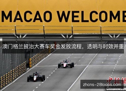 澳门格兰披治大赛车奖金发放流程,透明与时效并重 澳门格兰披治大赛车奖金发放流程,透明与时效并重